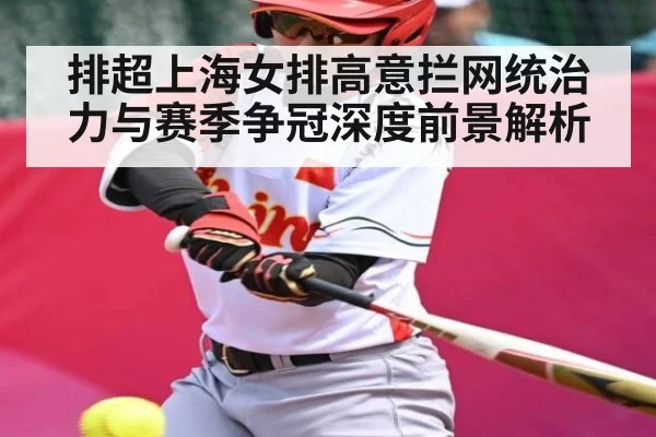 排超上海女排高意拦网统治力与赛季争冠深度前景解析