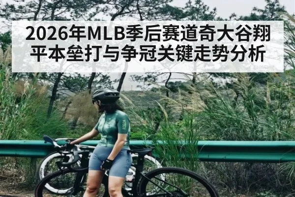 2026年MLB季后赛道奇大谷翔平本垒打与争冠关键走势分析