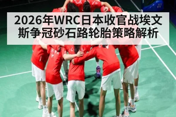 2026年WRC日本收官战埃文斯争冠砂石路轮胎策略解析